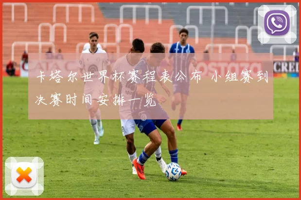 卡塔尔世界杯赛程表公布 小组赛到决赛时间安排一览