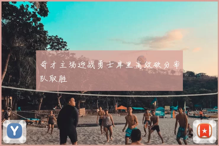 奇才主场迎战勇士库里高效砍分率队取胜