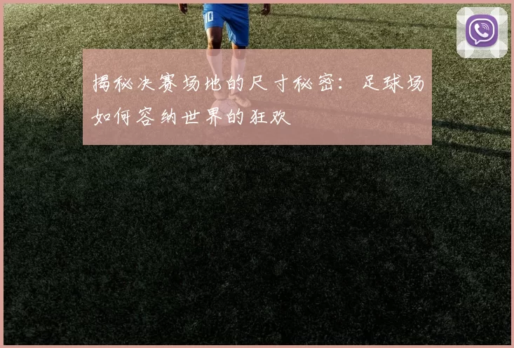 揭秘决赛场地的尺寸秘密：足球场如何容纳世界的狂欢