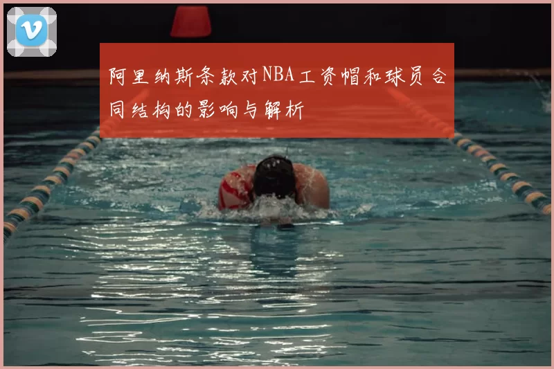 阿里纳斯条款对NBA工资帽和球员合同结构的影响与解析