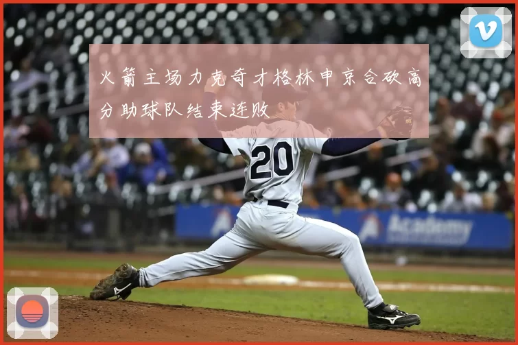 火箭主场力克奇才格林申京合砍高分助球队结束连败