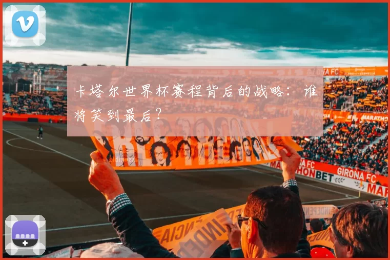 卡塔尔世界杯赛程背后的战略：谁将笑到最后？