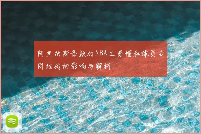 阿里纳斯条款对NBA工资帽和球员合同结构的影响与解析