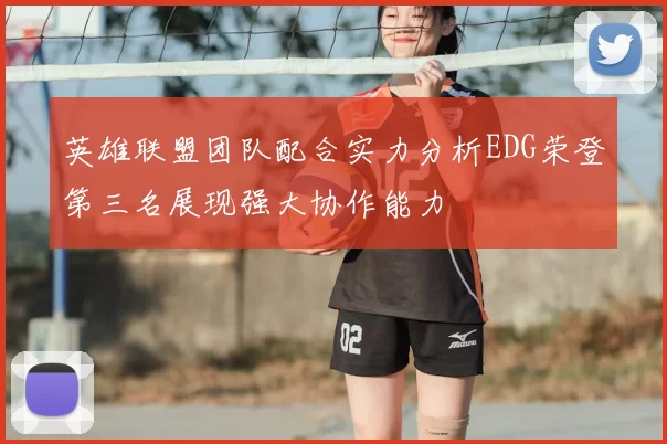 英雄联盟团队配合实力分析EDG荣登第三名展现强大协作能力