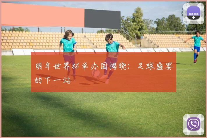 明年世界杯举办国揭晓:足球盛宴的下一站