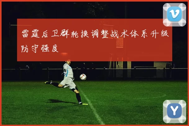 雷霆后卫群轮换调整战术体系升级防守强度