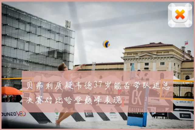 贝弗利质疑韦德37岁能否带队进总决赛对比哈登巅峰表现