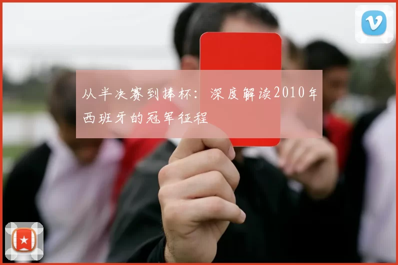 从半决赛到捧杯：深度解读2010年西班牙的冠军征程