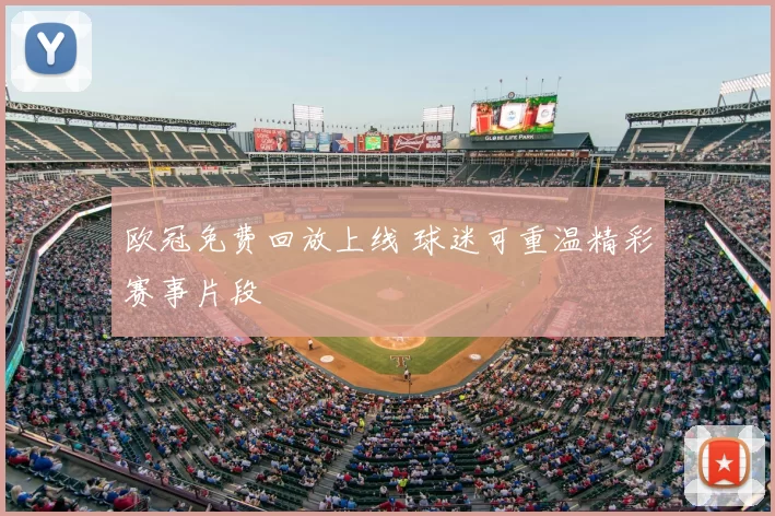 欧冠免费回放上线 球迷可重温精彩赛事片段