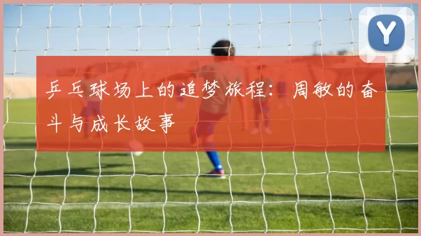 乒乓球场上的追梦旅程：周敏的奋斗与成长故事