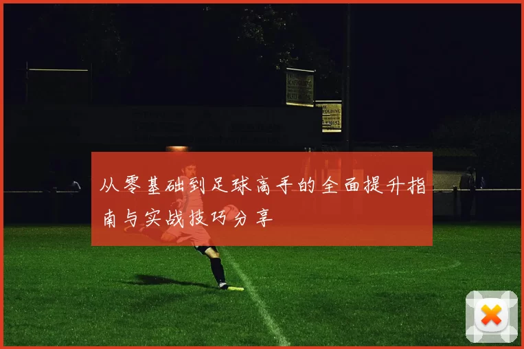 从零基础到足球高手的全面提升指南与实战技巧分享
