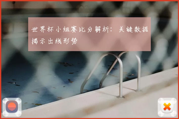世界杯小组赛比分解析:关键数据揭示出线形势